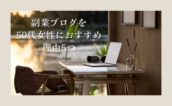 50代女性の副業はブログがおすすめな理由5つ｜超初心者でも月1万円の始め方