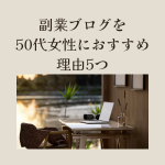 50代女性の副業はブログがおすすめな理由5つ｜超初心者でも月1万円の始め方